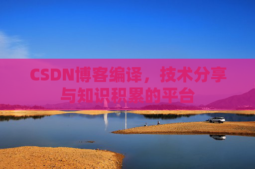 CSDN博客编译，技术分享与知识积累的平台