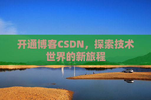 开通博客CSDN，探索技术世界的新旅程